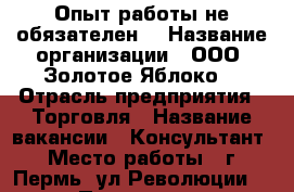 Опыт работы не обязателен! › Название организации ­ ООО “Золотое Яблоко“ › Отрасль предприятия ­ Торговля › Название вакансии ­ Консультант › Место работы ­ г. Пермь, ул.Революции 62 › Подчинение ­ Директору › Минимальный оклад ­ 6 000 › Максимальный оклад ­ 6 000 › Возраст от ­ 18 › Возраст до ­ 40 - Пермский край, Пермь г. Работа » Вакансии   . Пермский край,Пермь г.